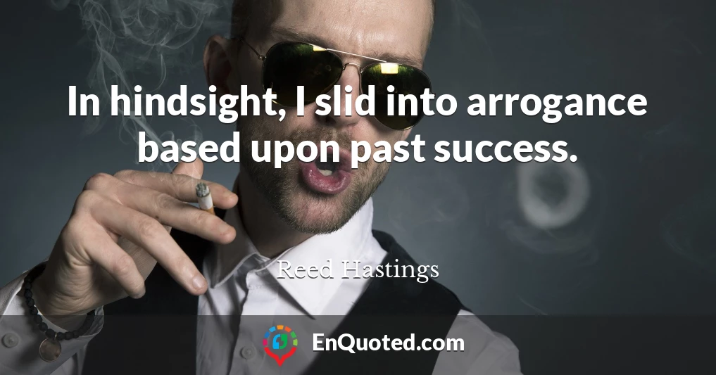 In hindsight, I slid into arrogance based upon past success.