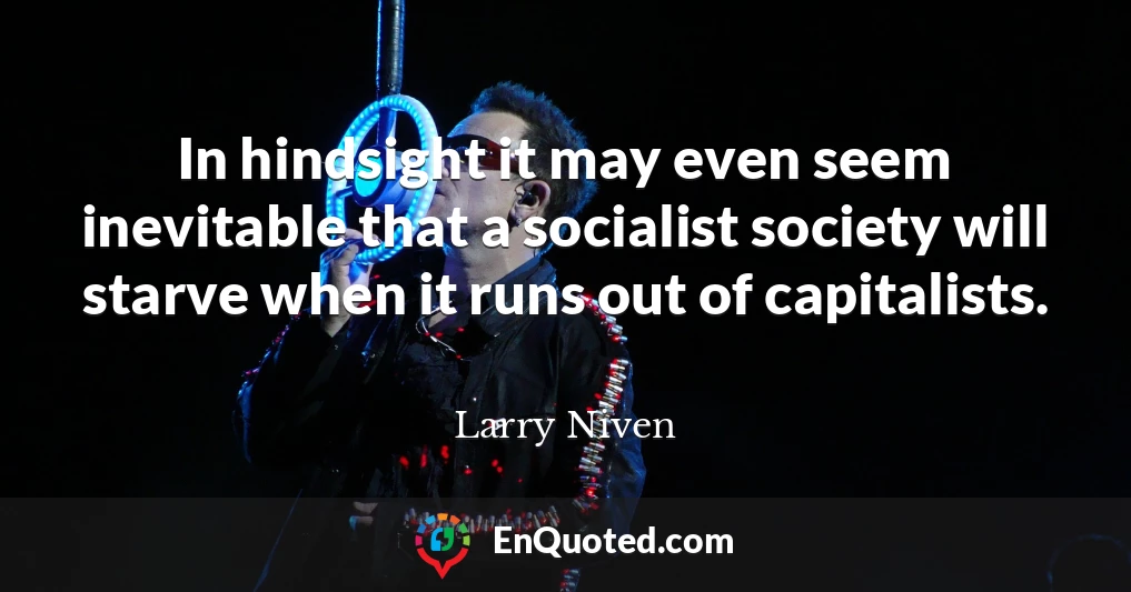 In hindsight it may even seem inevitable that a socialist society will starve when it runs out of capitalists.