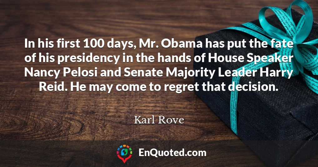 In his first 100 days, Mr. Obama has put the fate of his presidency in the hands of House Speaker Nancy Pelosi and Senate Majority Leader Harry Reid. He may come to regret that decision.