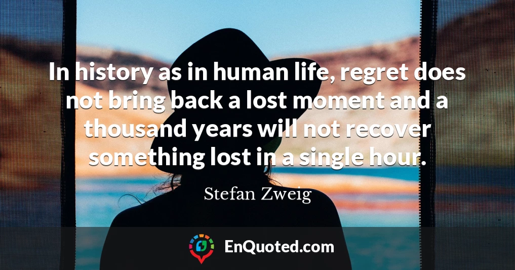 In history as in human life, regret does not bring back a lost moment and a thousand years will not recover something lost in a single hour.