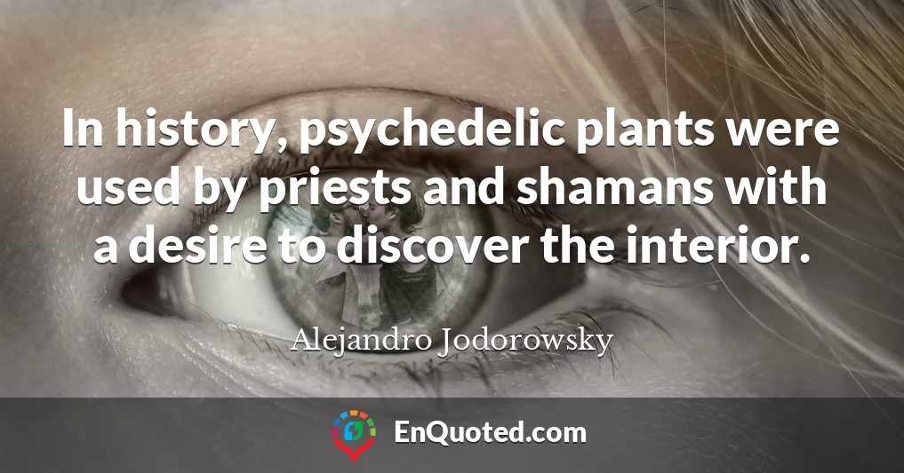 In history, psychedelic plants were used by priests and shamans with a desire to discover the interior.