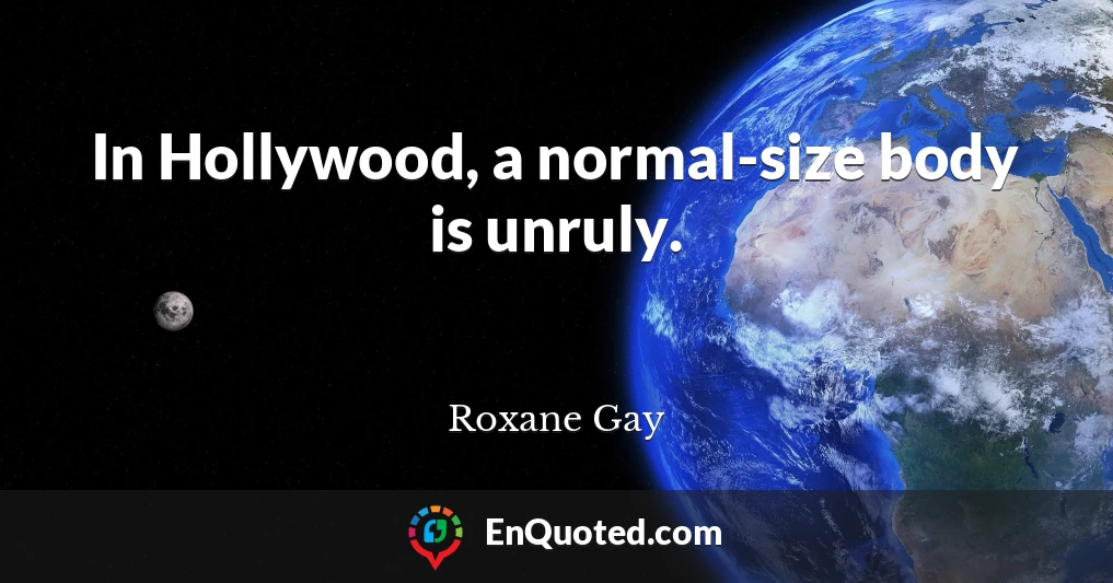 In Hollywood, a normal-size body is unruly.