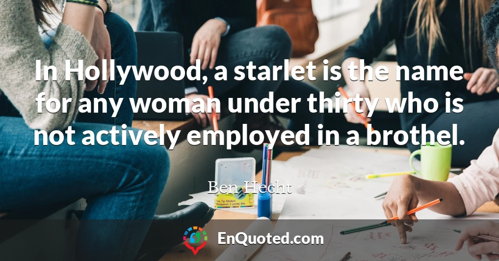 In Hollywood, a starlet is the name for any woman under thirty who is not actively employed in a brothel.