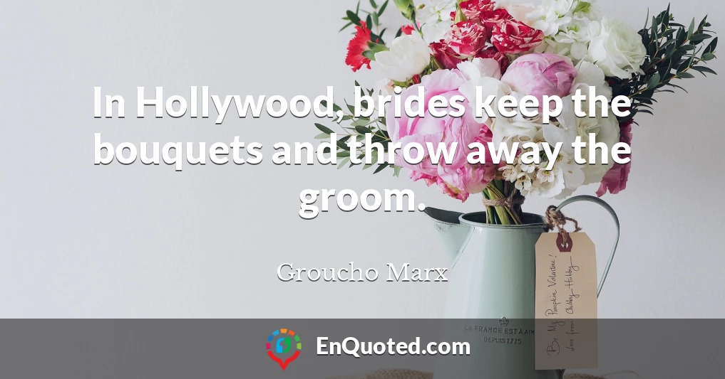 In Hollywood, brides keep the bouquets and throw away the groom.