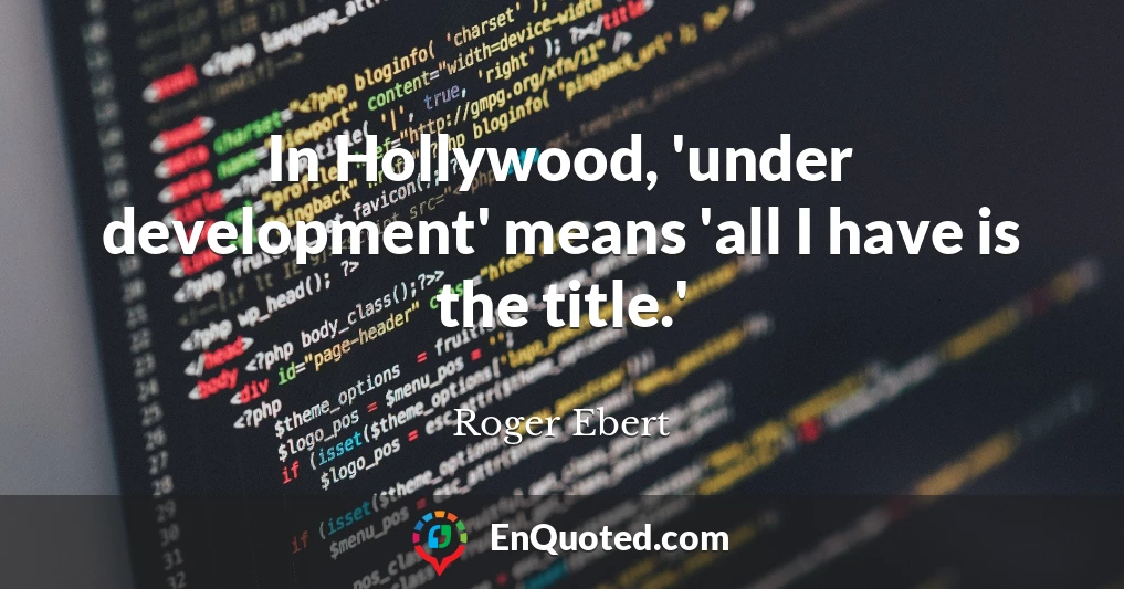 In Hollywood, 'under development' means 'all I have is the title.'