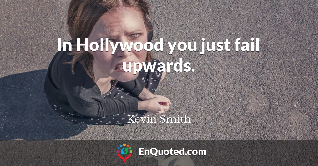In Hollywood you just fail upwards.