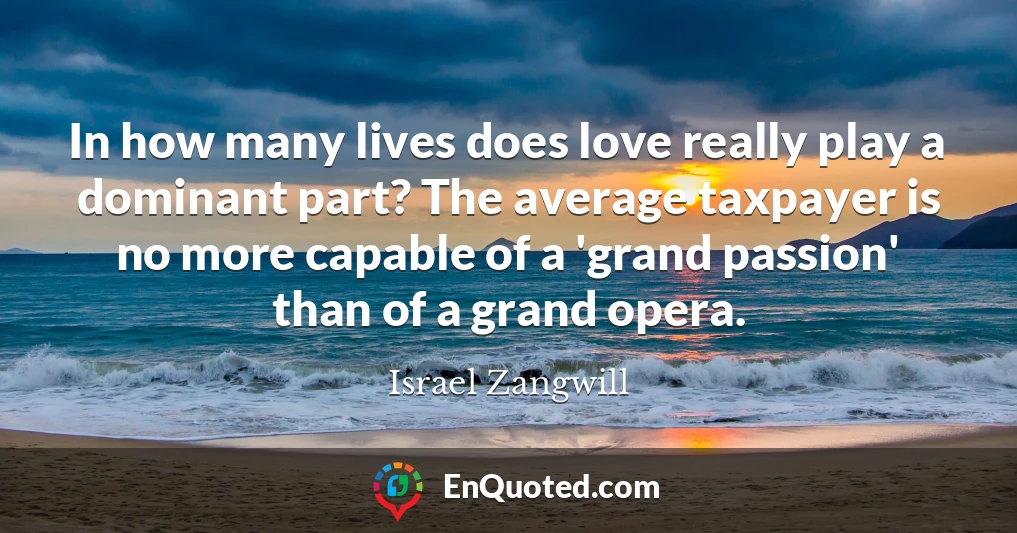 In how many lives does love really play a dominant part? The average taxpayer is no more capable of a 'grand passion' than of a grand opera.
