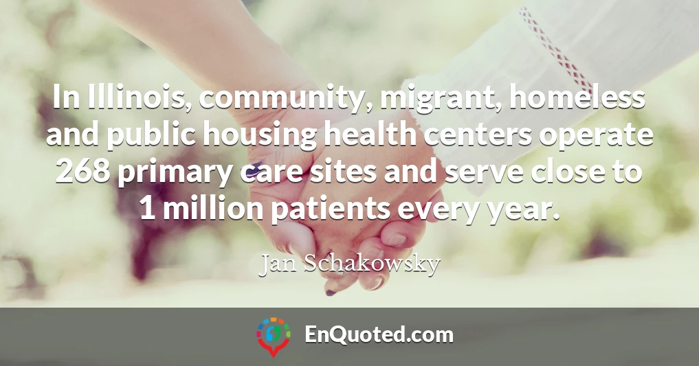In Illinois, community, migrant, homeless and public housing health centers operate 268 primary care sites and serve close to 1 million patients every year.