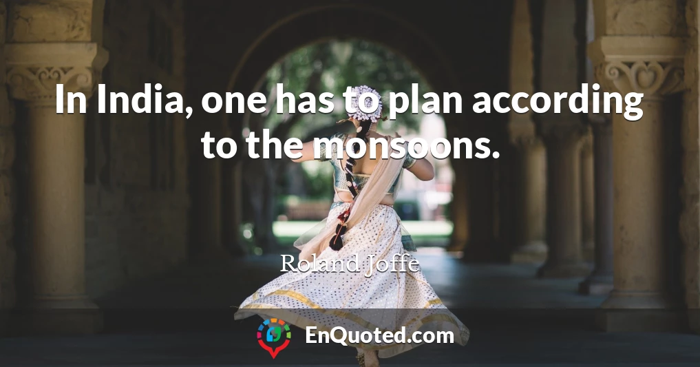 In India, one has to plan according to the monsoons.