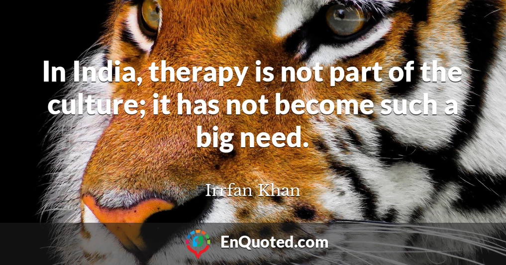 In India, therapy is not part of the culture; it has not become such a big need.