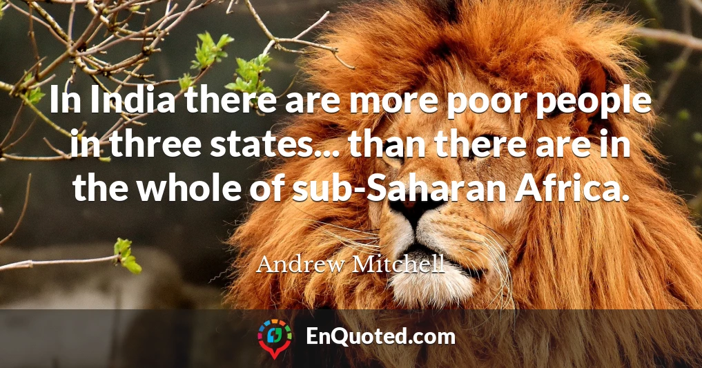 In India there are more poor people in three states... than there are in the whole of sub-Saharan Africa.