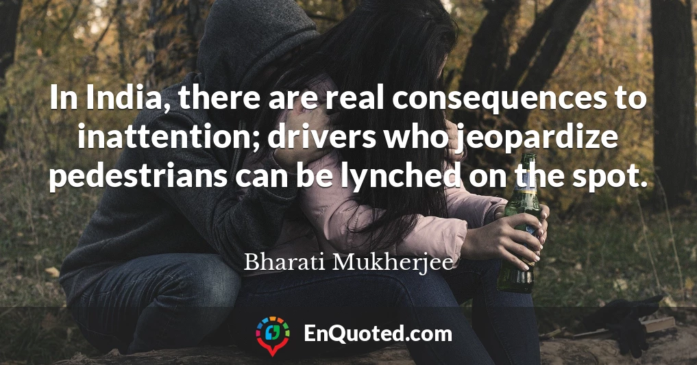 In India, there are real consequences to inattention; drivers who jeopardize pedestrians can be lynched on the spot.