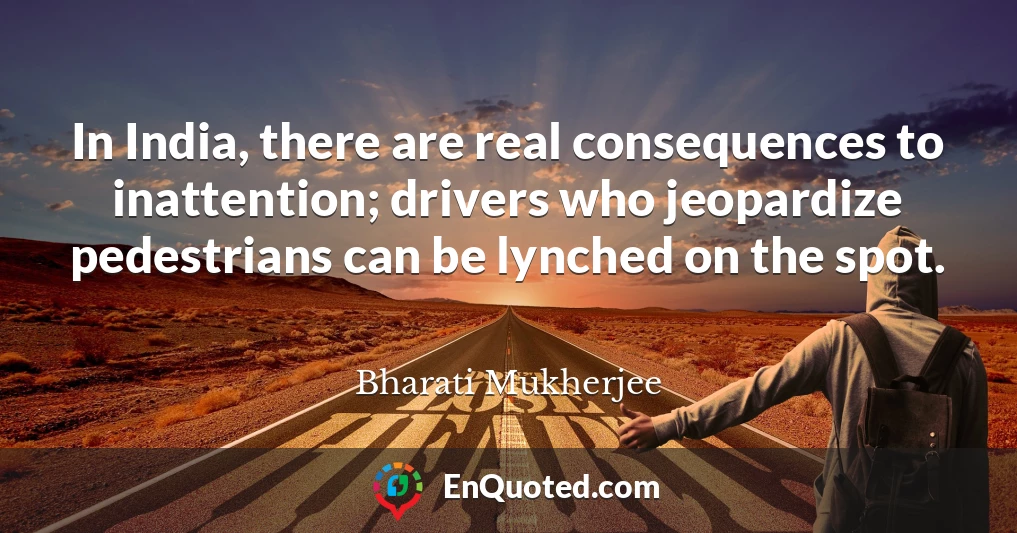 In India, there are real consequences to inattention; drivers who jeopardize pedestrians can be lynched on the spot.