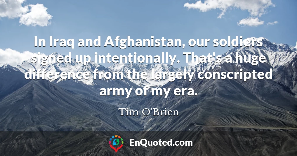 In Iraq and Afghanistan, our soldiers signed up intentionally. That's a huge difference from the largely conscripted army of my era.