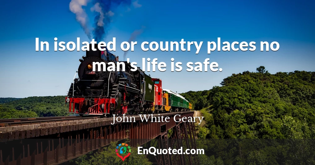 In isolated or country places no man's life is safe.