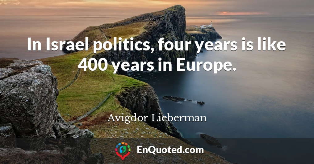 In Israel politics, four years is like 400 years in Europe.