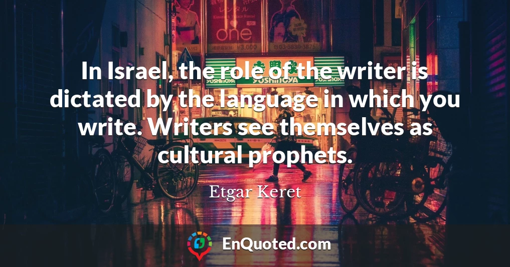 In Israel, the role of the writer is dictated by the language in which you write. Writers see themselves as cultural prophets.