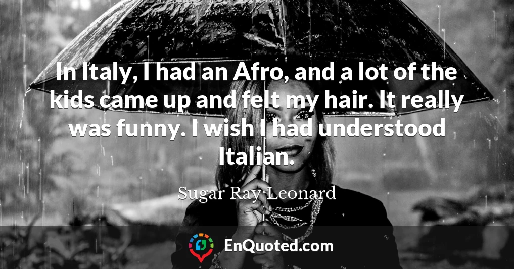 In Italy, I had an Afro, and a lot of the kids came up and felt my hair. It really was funny. I wish I had understood Italian.