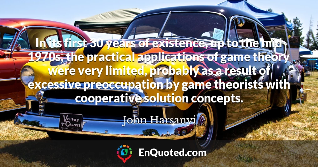 In its first 30 years of existence, up to the mid 1970s, the practical applications of game theory were very limited, probably as a result of excessive preoccupation by game theorists with cooperative solution concepts.