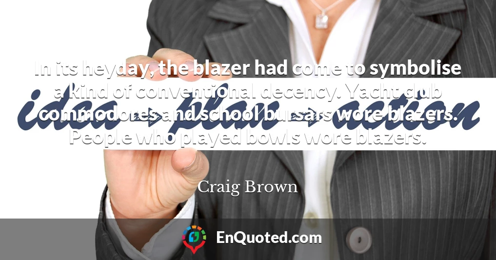 In its heyday, the blazer had come to symbolise a kind of conventional decency. Yacht club commodores and school bursars wore blazers. People who played bowls wore blazers.