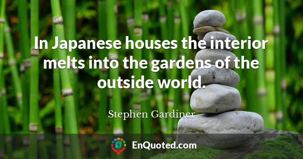 In Japanese houses the interior melts into the gardens of the outside world.