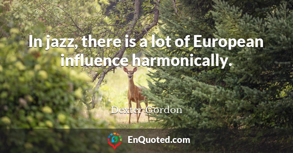 In jazz, there is a lot of European influence harmonically.