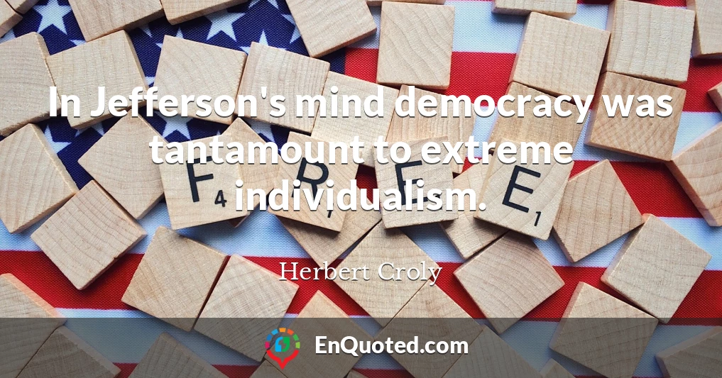 In Jefferson's mind democracy was tantamount to extreme individualism.
