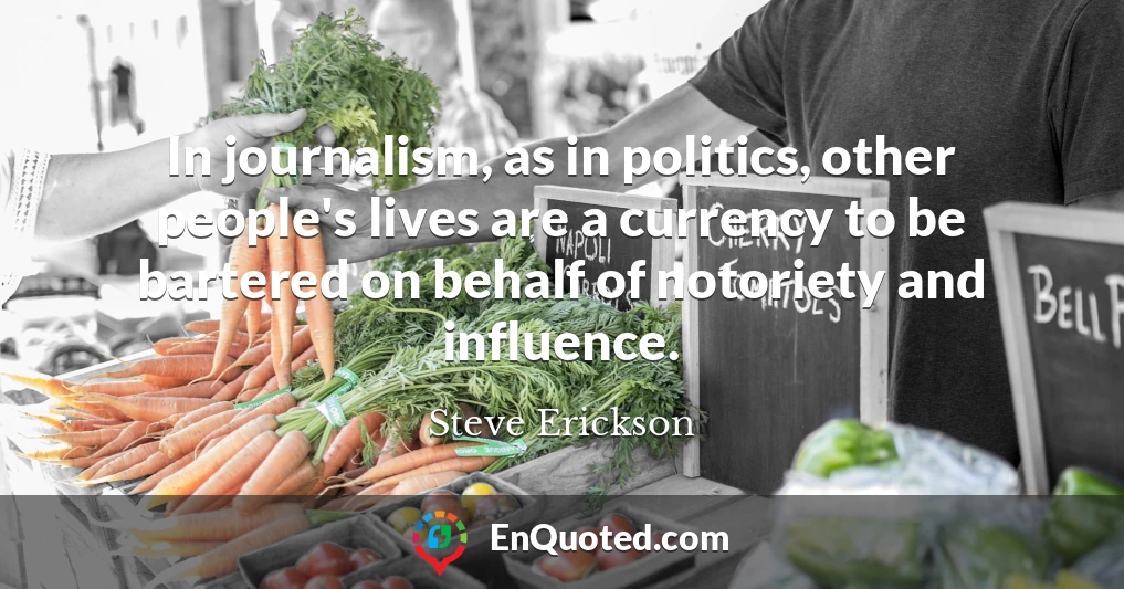 In journalism, as in politics, other people's lives are a currency to be bartered on behalf of notoriety and influence.