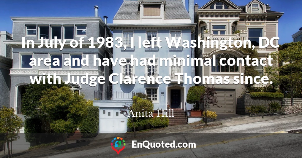 In July of 1983, I left Washington, DC area and have had minimal contact with Judge Clarence Thomas since.