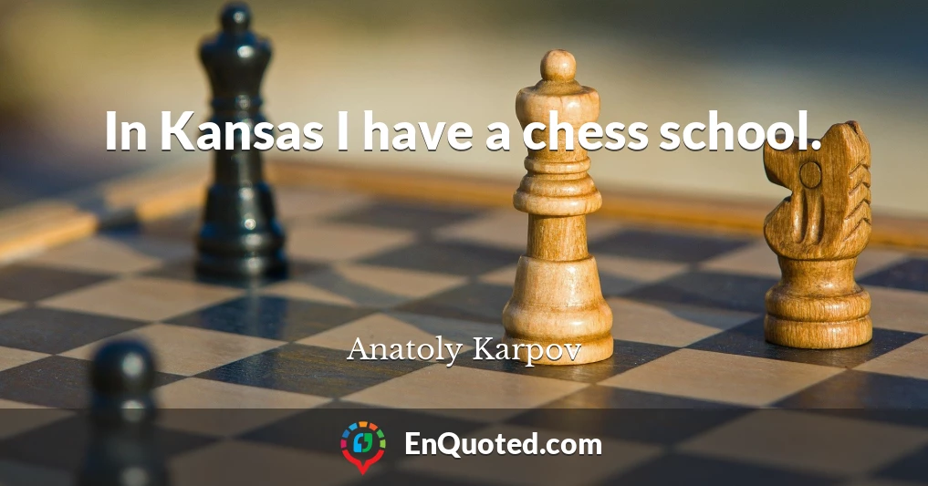 In Kansas I have a chess school.