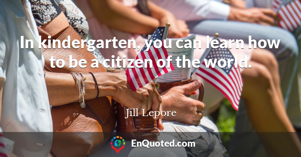 In kindergarten, you can learn how to be a citizen of the world.