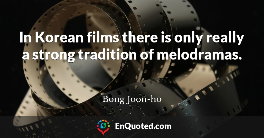 In Korean films there is only really a strong tradition of melodramas.