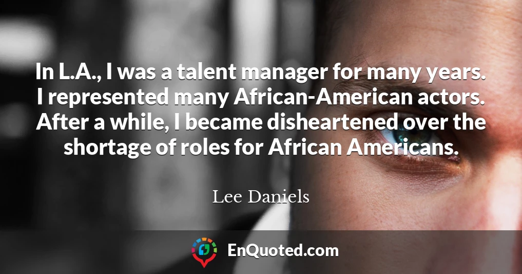 In L.A., I was a talent manager for many years. I represented many African-American actors. After a while, I became disheartened over the shortage of roles for African Americans.