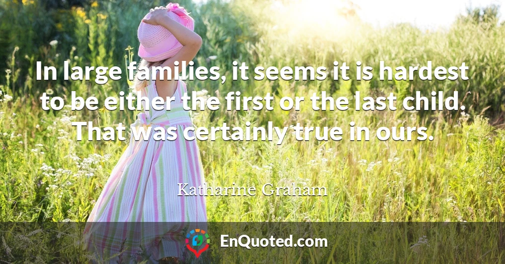 In large families, it seems it is hardest to be either the first or the last child. That was certainly true in ours.