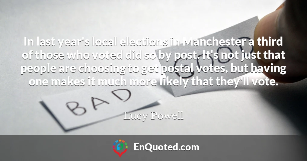 In last year's local elections in Manchester a third of those who voted did so by post. It's not just that people are choosing to get postal votes, but having one makes it much more likely that they'll vote.