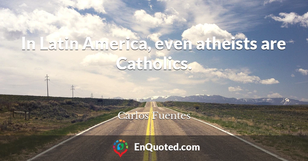In Latin America, even atheists are Catholics.