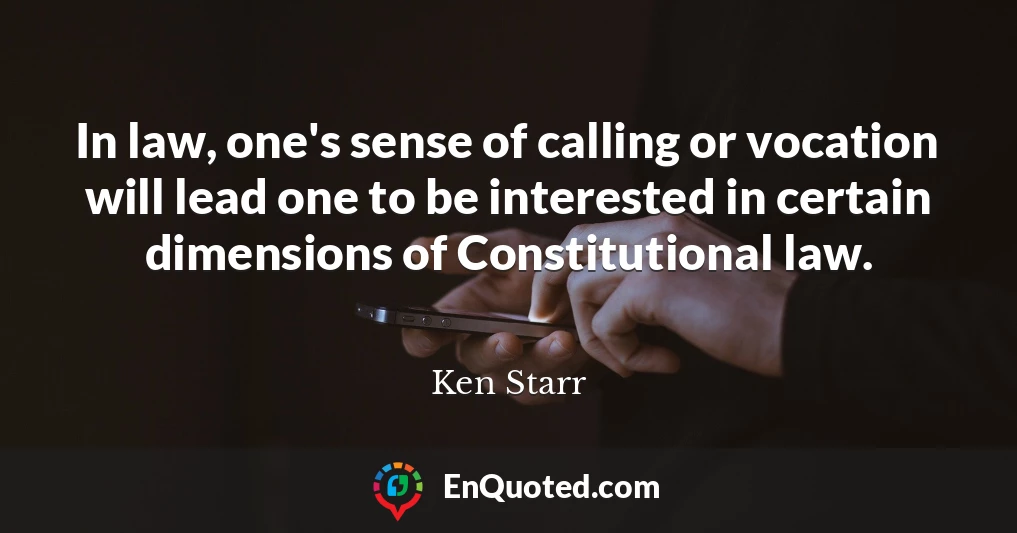 In law, one's sense of calling or vocation will lead one to be interested in certain dimensions of Constitutional law.
