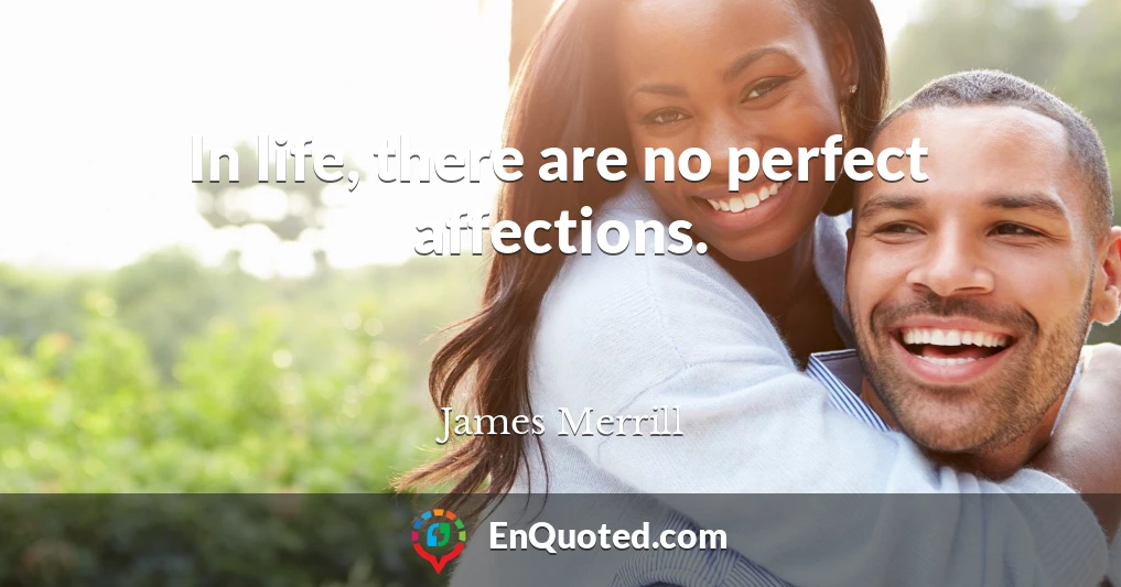 In life, there are no perfect affections.