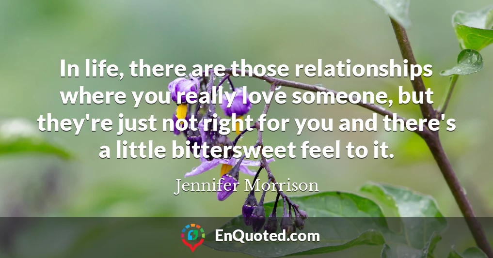 In life, there are those relationships where you really love someone, but they're just not right for you and there's a little bittersweet feel to it.