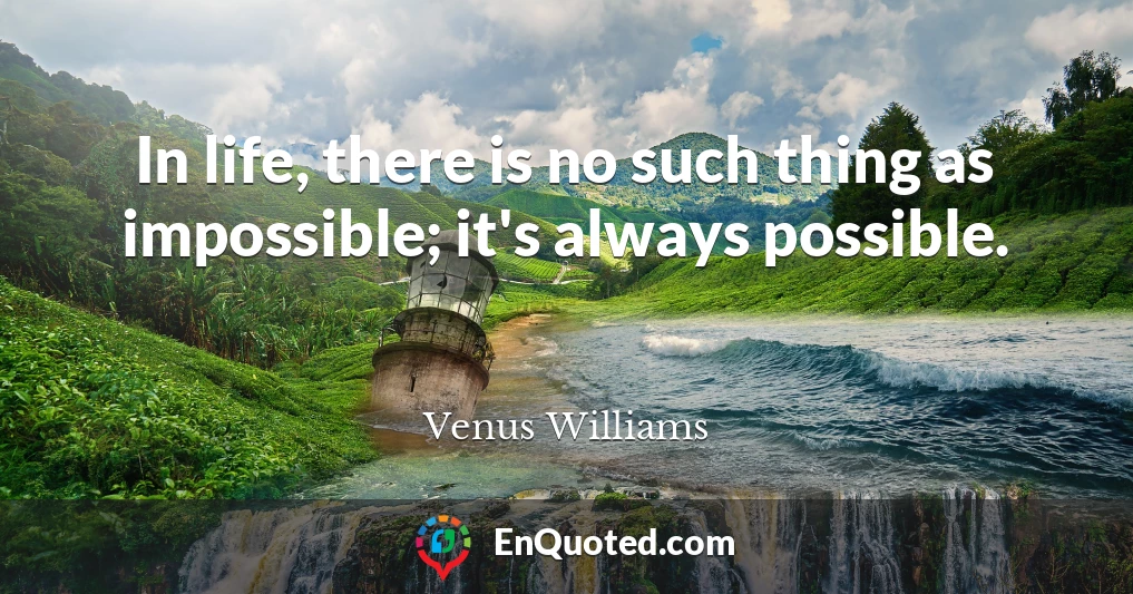 In life, there is no such thing as impossible; it's always possible.