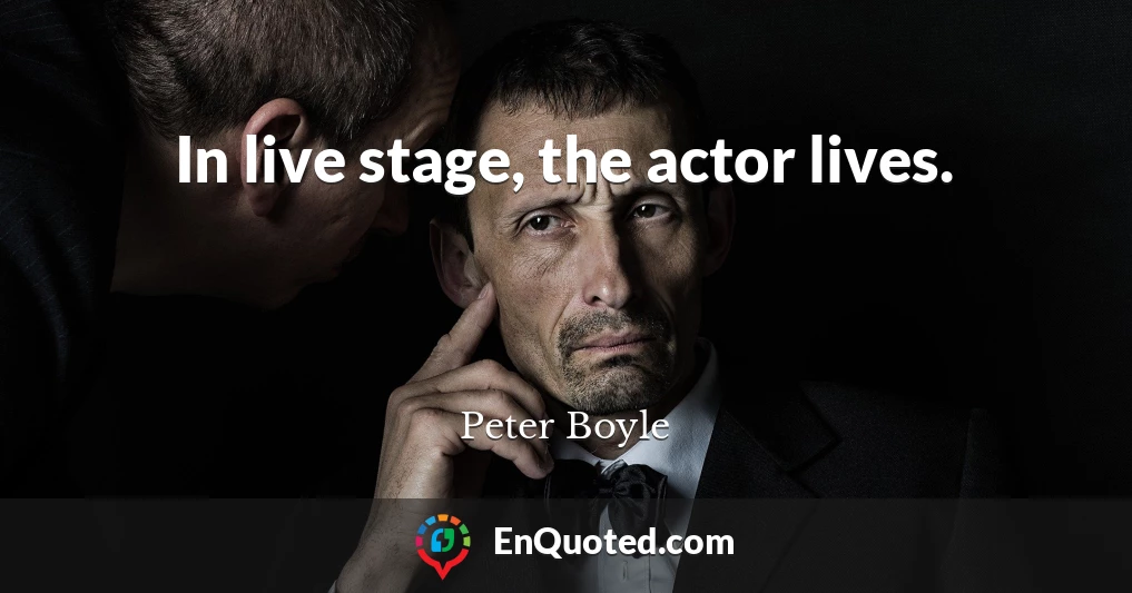 In live stage, the actor lives.