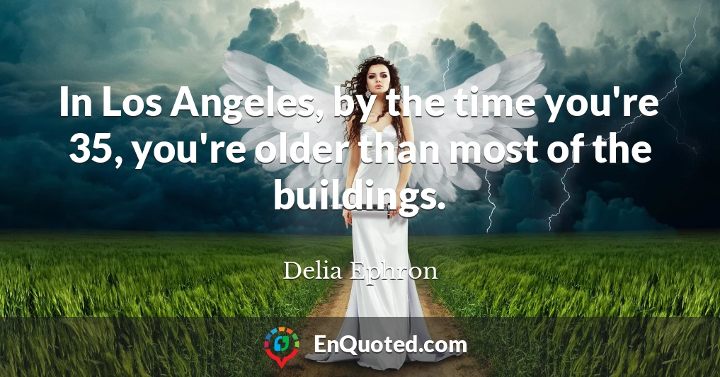 In Los Angeles, by the time you're 35, you're older than most of the buildings.