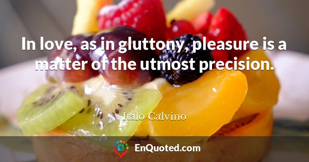 In love, as in gluttony, pleasure is a matter of the utmost precision.