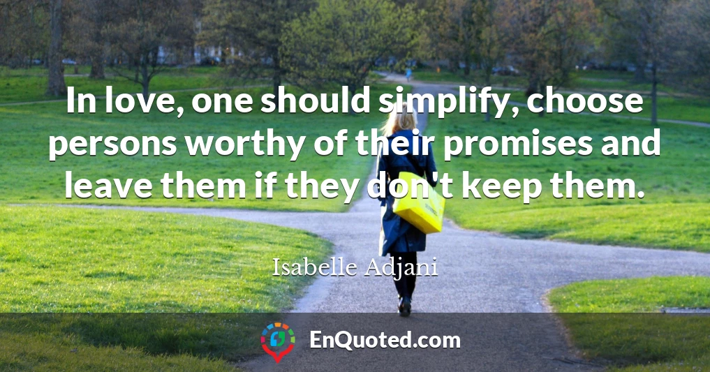 In love, one should simplify, choose persons worthy of their promises and leave them if they don't keep them.