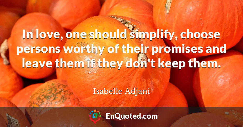 In love, one should simplify, choose persons worthy of their promises and leave them if they don't keep them.