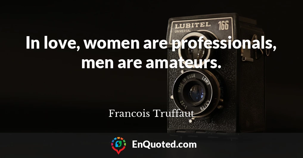 In love, women are professionals, men are amateurs.
