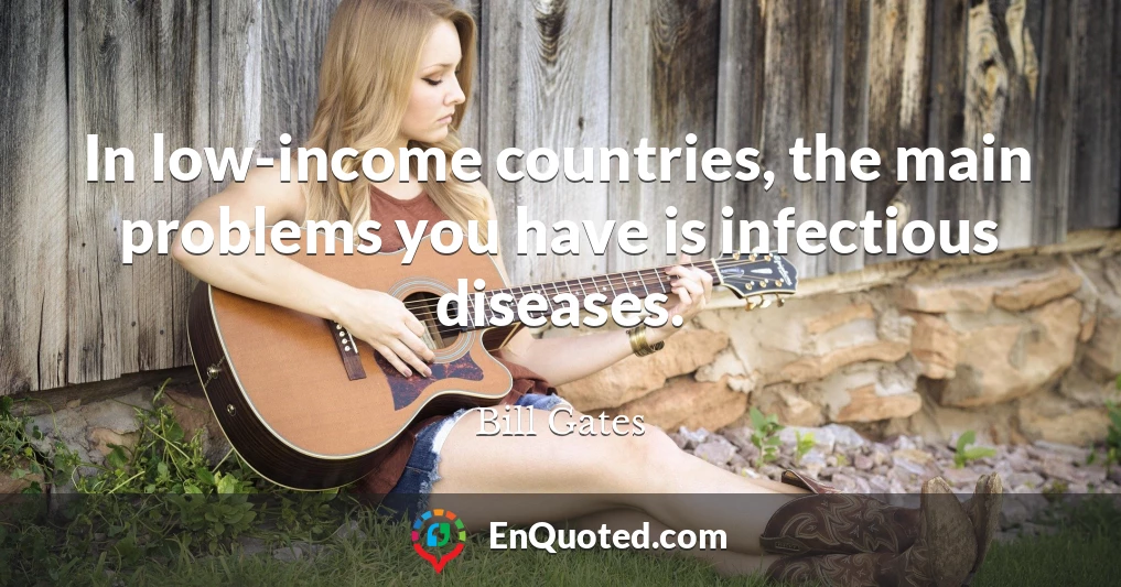 In low-income countries, the main problems you have is infectious diseases.