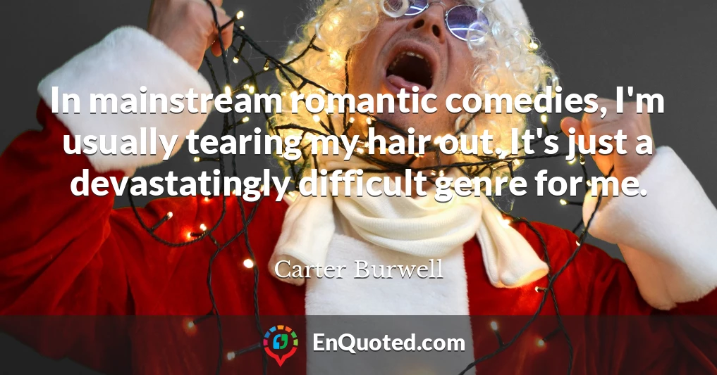 In mainstream romantic comedies, I'm usually tearing my hair out. It's just a devastatingly difficult genre for me.