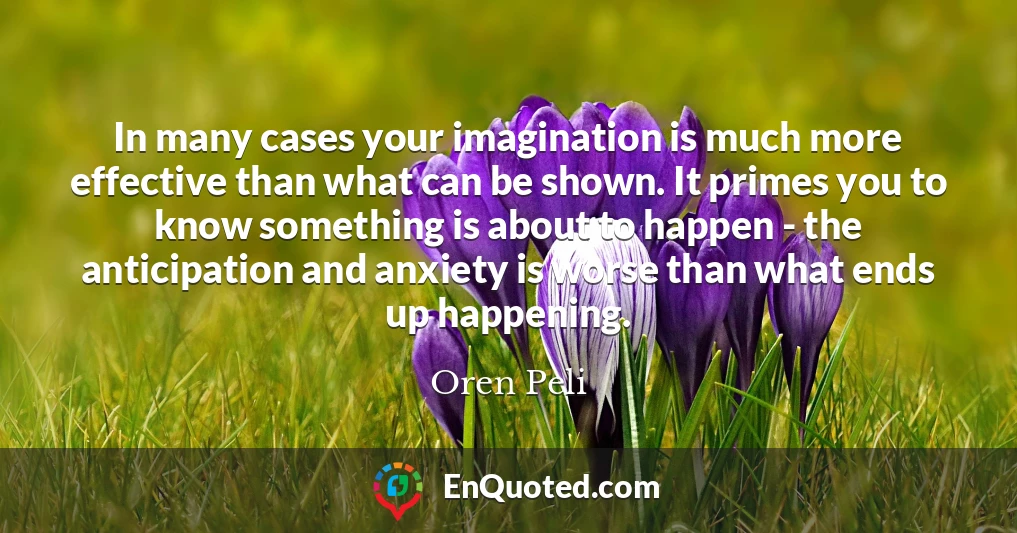 In many cases your imagination is much more effective than what can be shown. It primes you to know something is about to happen - the anticipation and anxiety is worse than what ends up happening.