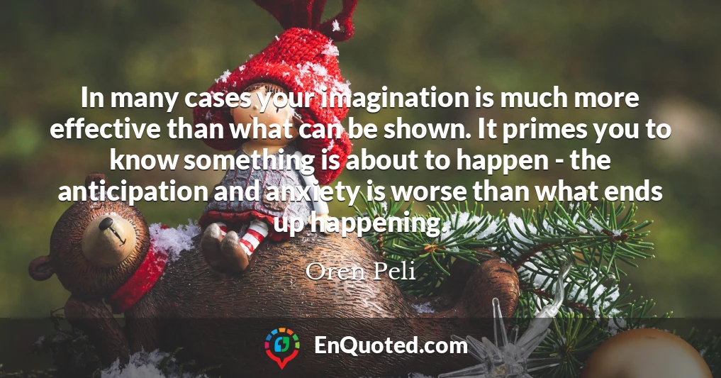 In many cases your imagination is much more effective than what can be shown. It primes you to know something is about to happen - the anticipation and anxiety is worse than what ends up happening.